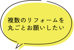 複数のリフォームを 丸ごとお願いしたい