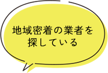 地域密着の業者を 探している